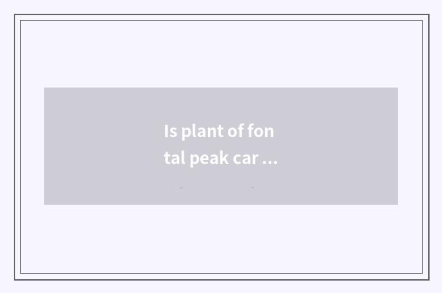 Is plant of fontal peak car tired?