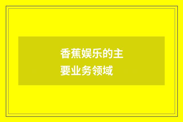 香蕉娱乐的主要业务领域