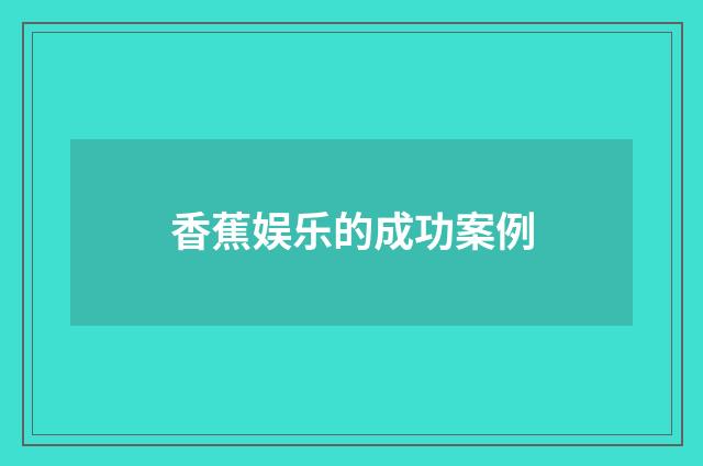 香蕉娱乐的成功案例