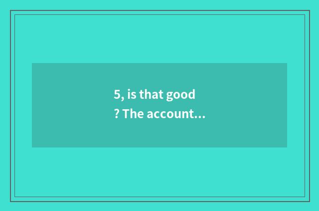 5, is that good? The accountant of Guangxi university, and, is the accountant of