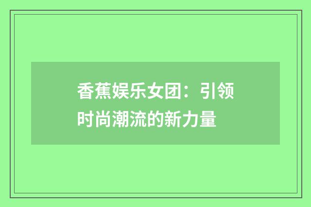 香蕉娱乐女团:引领时尚潮流的新力量