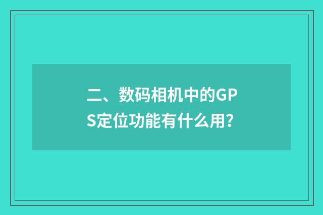 二、数码相机中的GPS定位功能有什么用?