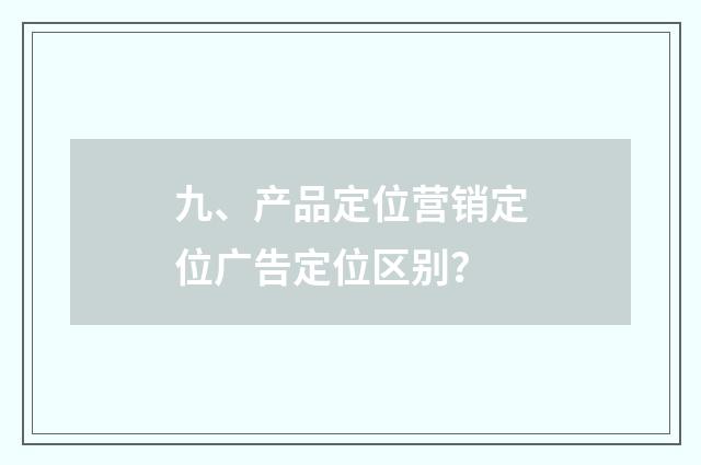 九、产品定位营销定位广告定位区别？