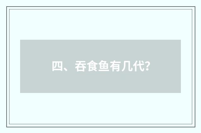 四、吞食鱼有几代?