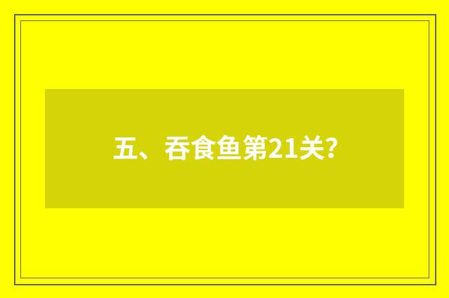 五、吞食鱼第21关？