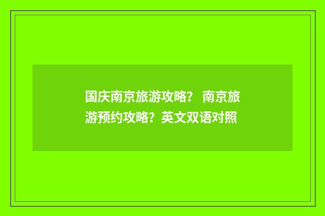 国庆南京旅游攻略? 南京旅游预约攻略?英文双语对照