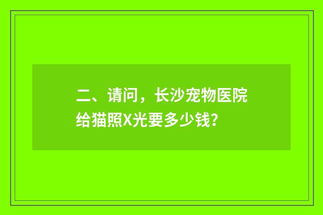 二、请问，长沙宠物医院给猫照X光要多少钱？