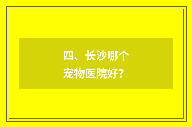 四、长沙哪个宠物医院好？