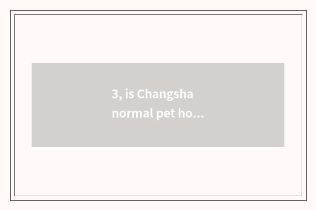 3, is Changsha normal pet hospital?