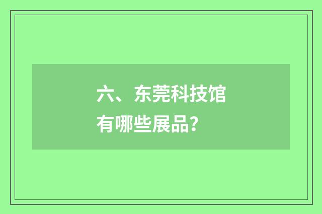 六、东莞科技馆有哪些展品？