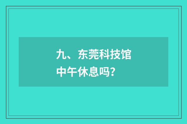 九、东莞科技馆中午休息吗?