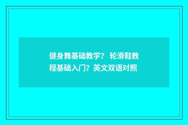 健身舞基础教学? 轮滑鞋教程基础入门?英文双语对照