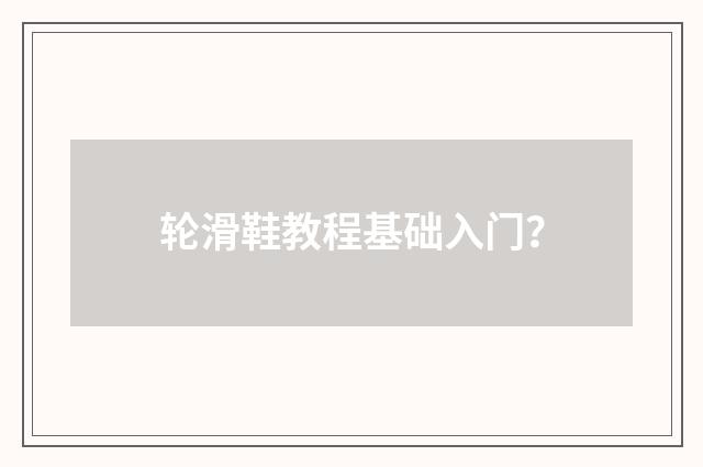 轮滑鞋教程基础入门?
