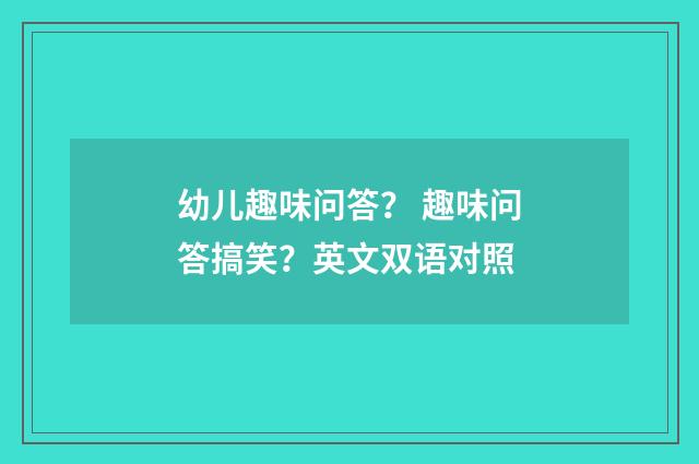 幼儿趣味问答? 趣味问答搞笑?英文双语对照