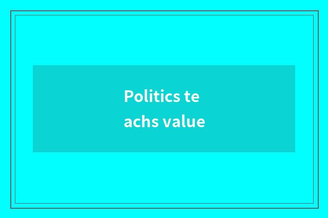 Politics teachs value