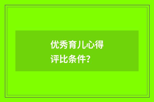 优秀育儿心得评比条件?