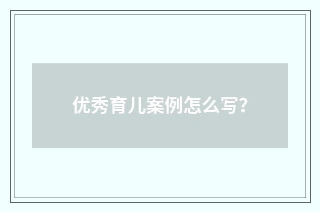 优秀育儿案例怎么写？