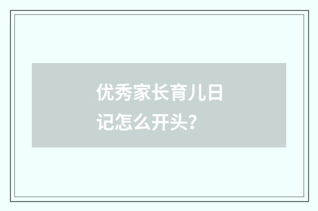 优秀家长育儿日记怎么开头?