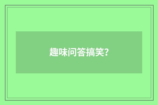 趣味问答搞笑?