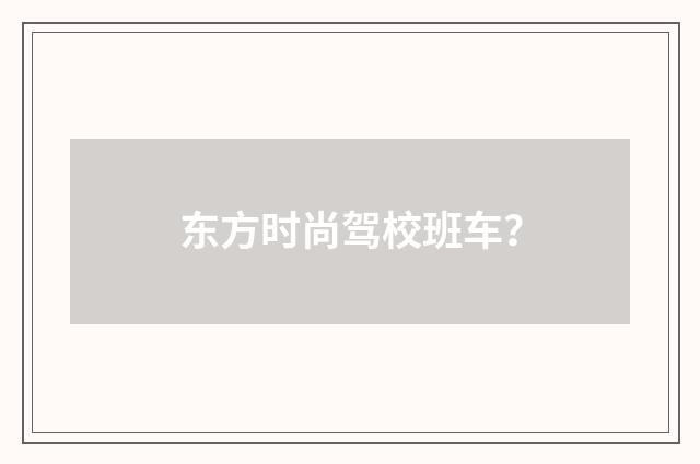 东方时尚驾校班车?