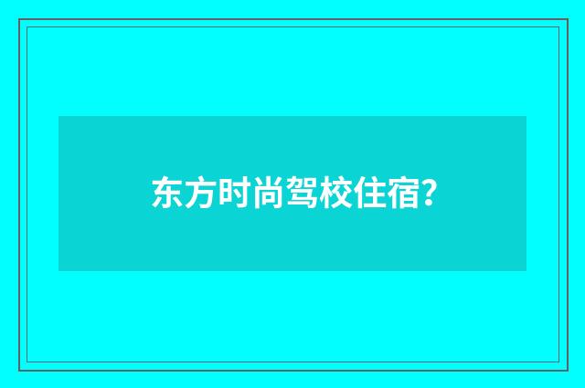 东方时尚驾校住宿？