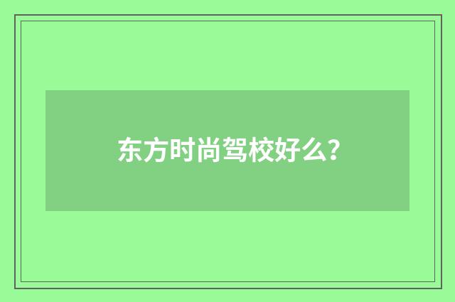 东方时尚驾校好么?