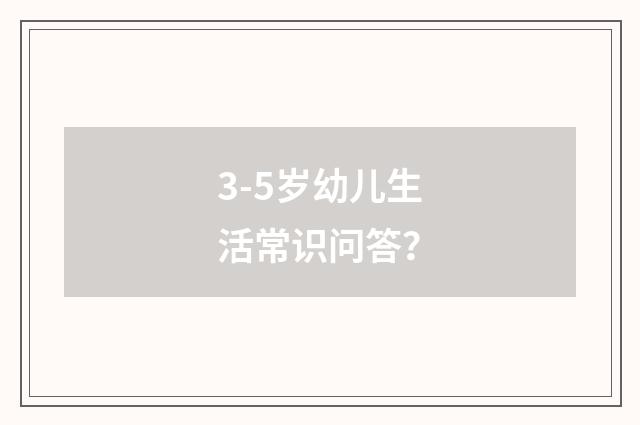 3-5岁幼儿生活常识问答?