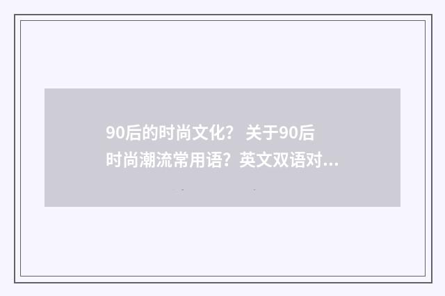 90后的时尚文化？ 关于90后时尚潮流常用语？英文双语对照
