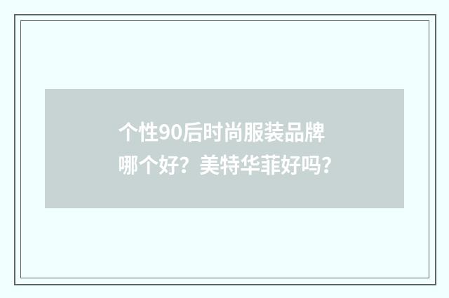 个性90后时尚服装品牌哪个好?美特华菲好吗?