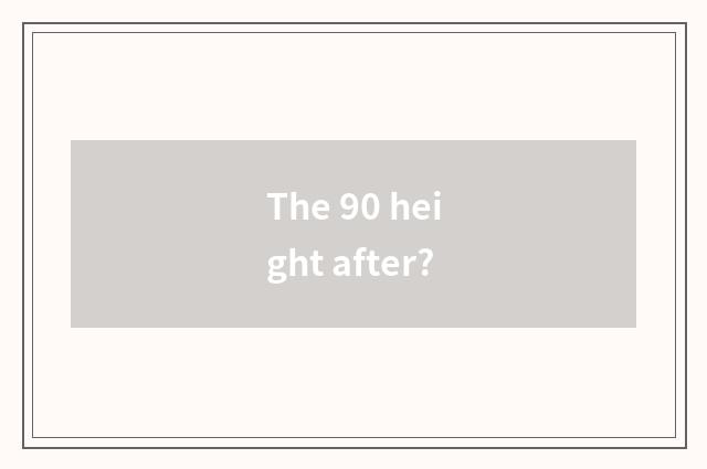 The 90 height after?