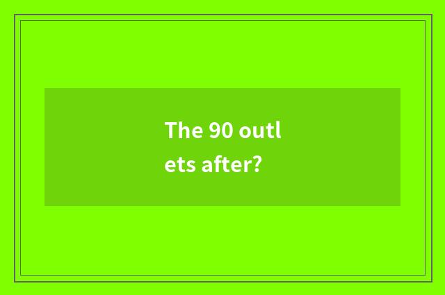 The 90 outlets after?