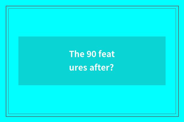 The 90 features after?