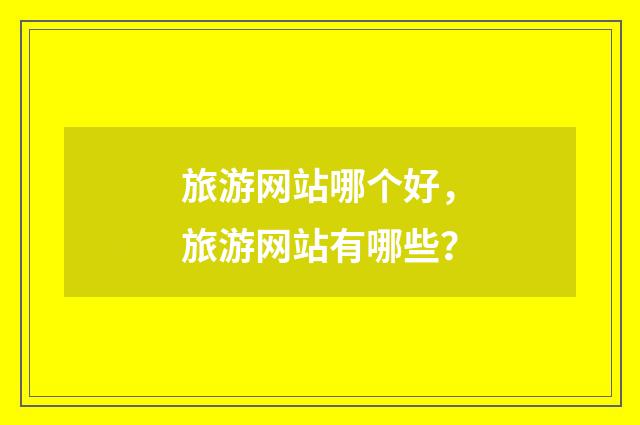 旅游网站哪个好,旅游网站有哪些?
