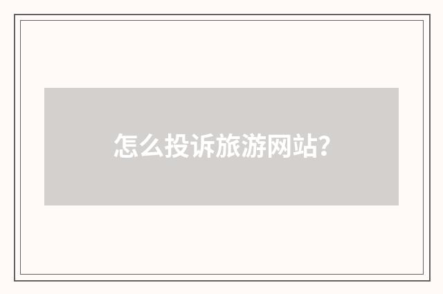 怎么投诉旅游网站?