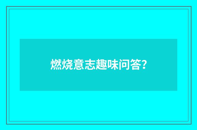 燃烧意志趣味问答？