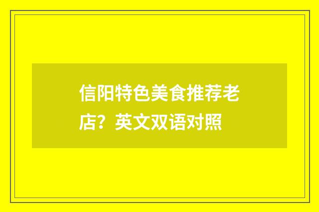 信阳特色美食推荐老店？英文双语对照