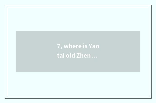 7, where is Yantai old Zhen Hua?