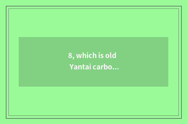 8, which is old Yantai carbonado bought?