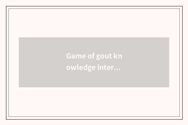 Game of gout knowledge interlocution?