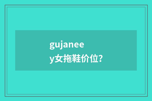 gujaneey女拖鞋价位?