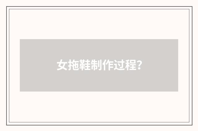 女拖鞋制作过程?