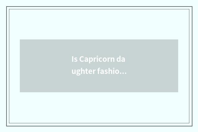 Is Capricorn daughter fashionable?