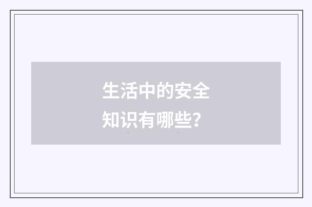 生活中的安全知识有哪些？
