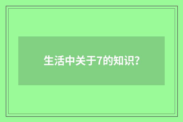 生活中关于7的知识?
