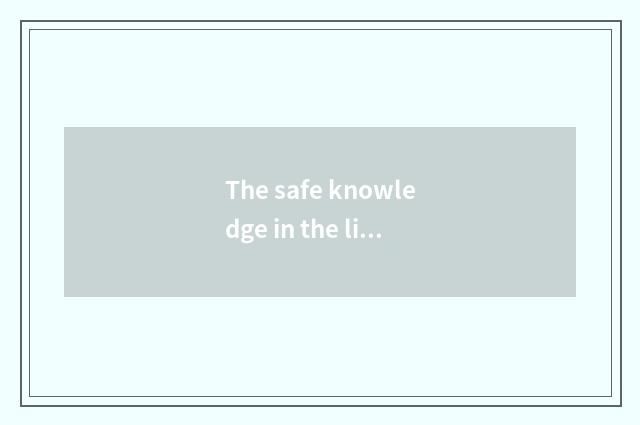 The safe knowledge in the life?