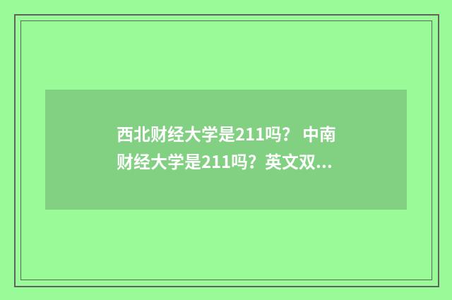 西北财经大学是211吗? 中南财经大学是211吗?英文双语对照