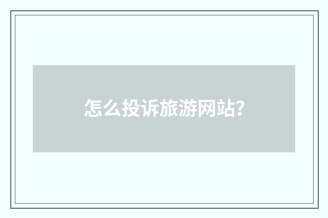 怎么投诉旅游网站?