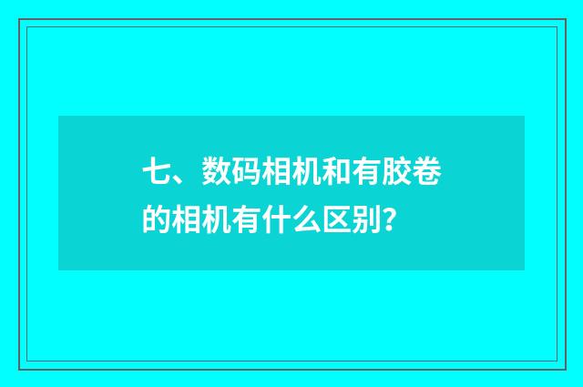 七、数码相机和有胶卷的相机有什么区别?