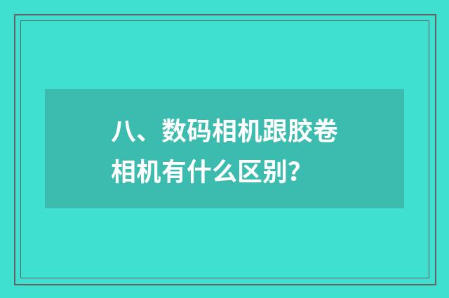 八、数码相机跟胶卷相机有什么区别？
