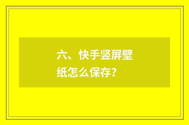 六、快手竖屏壁纸怎么保存?